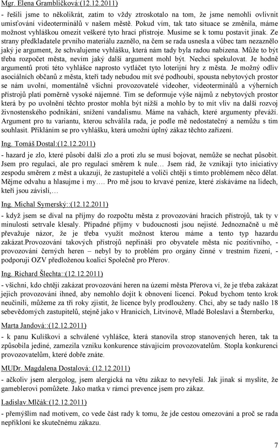 Ze strany předkladatele prvního materiálu zaznělo, na čem se rada usnesla a vůbec tam nezaznělo jaký je argument, že schvalujeme vyhlášku, která nám tady byla radou nabízena.