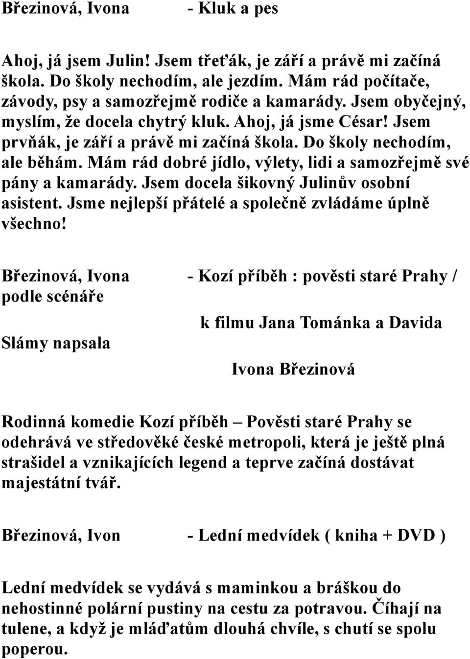 Mám rád dobré jídlo, výlety, lidi a samozřejmě své pány a kamarády. Jsem docela šikovný Julinův osobní asistent. Jsme nejlepší přátelé a společně zvládáme úplně všechno!