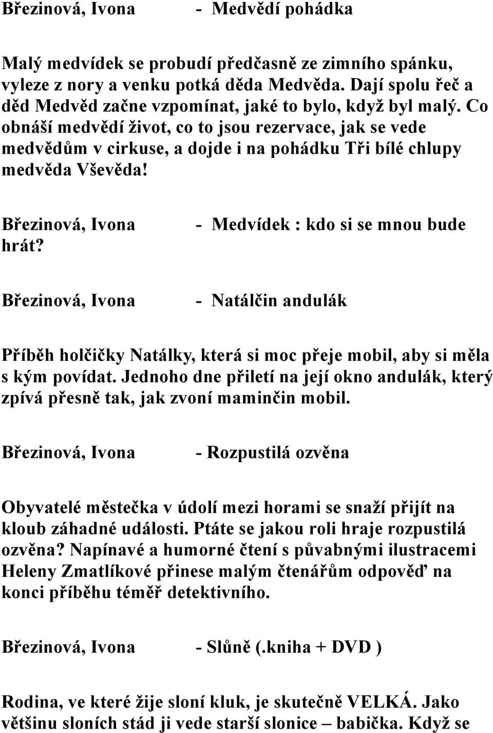 - Medvídek : kdo si se mnou bude - Natálčin andulák Příběh holčičky Natálky, která si moc přeje mobil, aby si měla s kým povídat.