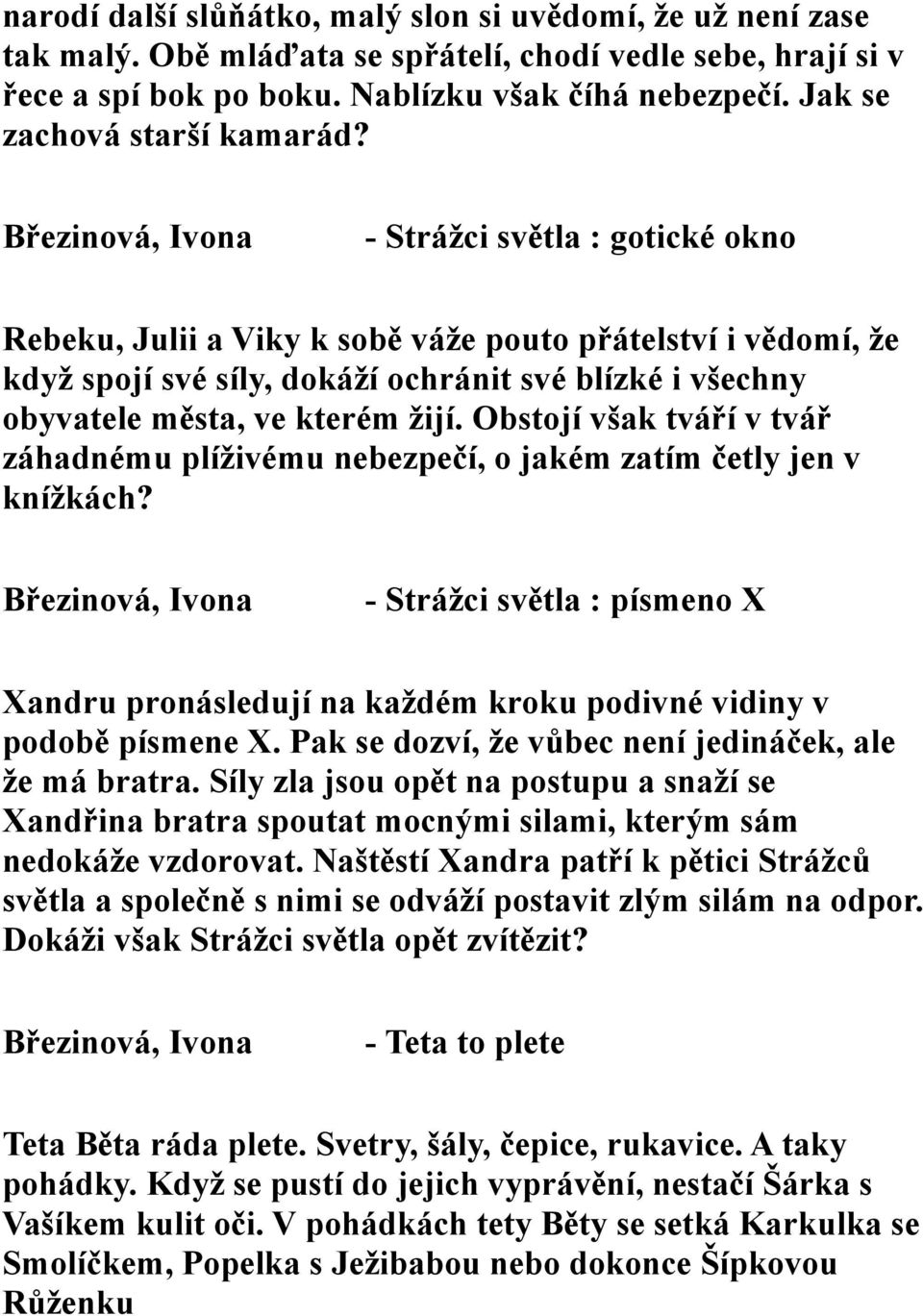 - Strážci světla : gotické okno Rebeku, Julii a Viky k sobě váže pouto přátelství i vědomí, že když spojí své síly, dokáží ochránit své blízké i všechny obyvatele města, ve kterém žijí.