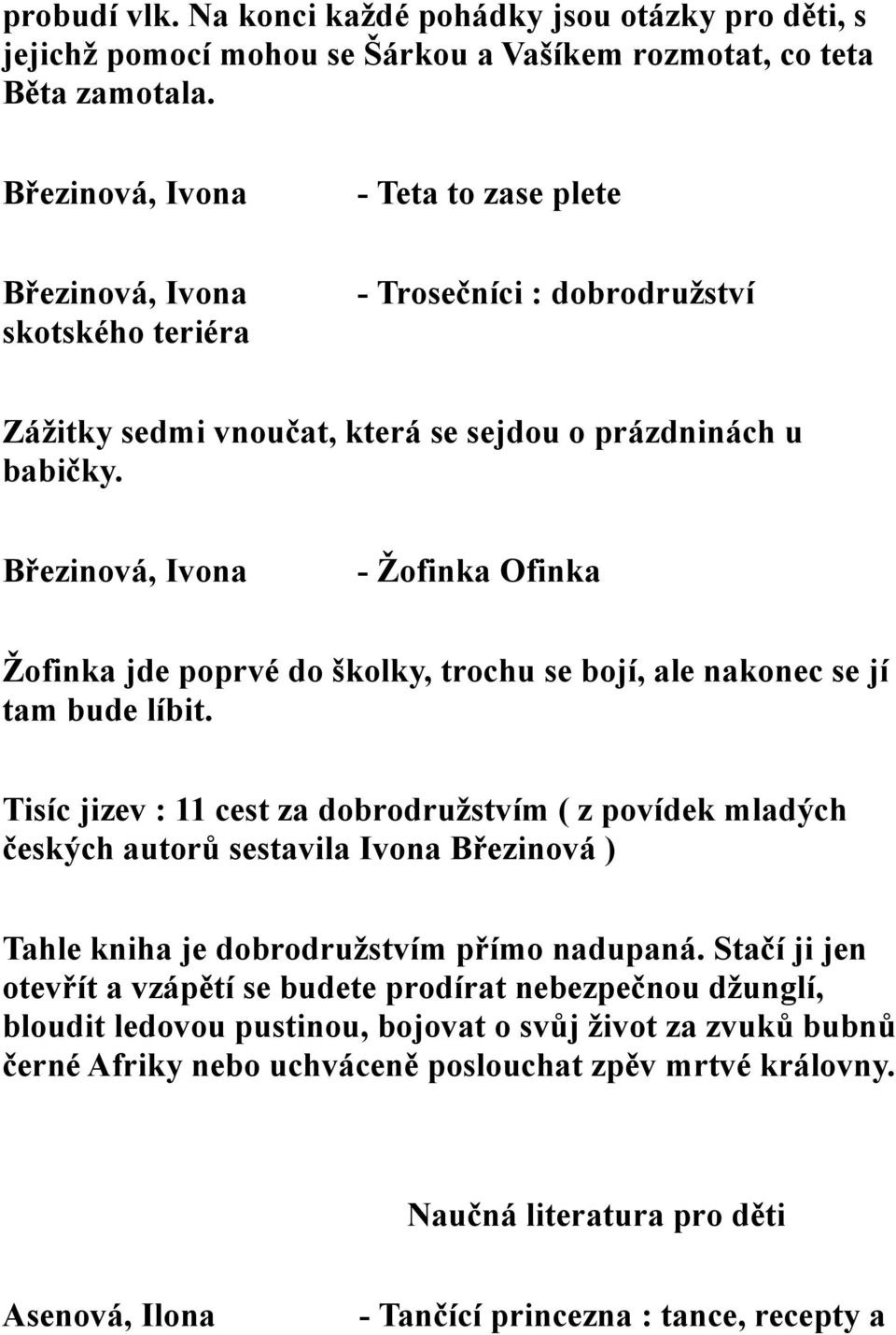 - Žofinka Ofinka Žofinka jde poprvé do školky, trochu se bojí, ale nakonec se jí tam bude líbit.