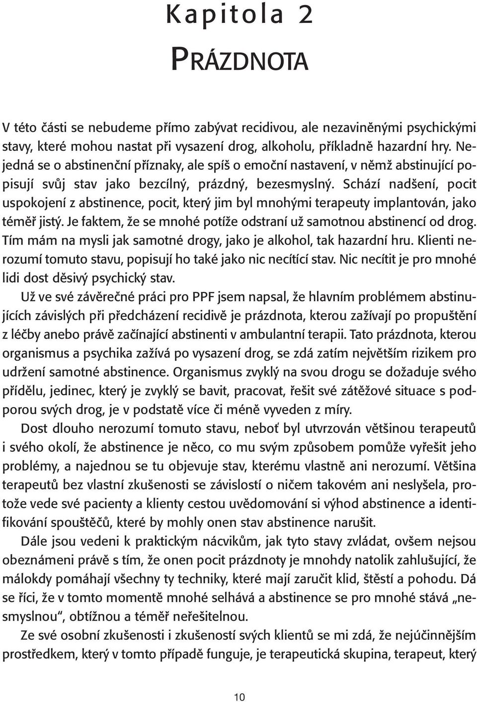 Schází nadšení, pocit uspokojení z abstinence, pocit, který jim byl mnohými terapeuty implantován, jako téměř jistý. Je faktem, že se mnohé potíže odstraní už samotnou abstinencí od drog.