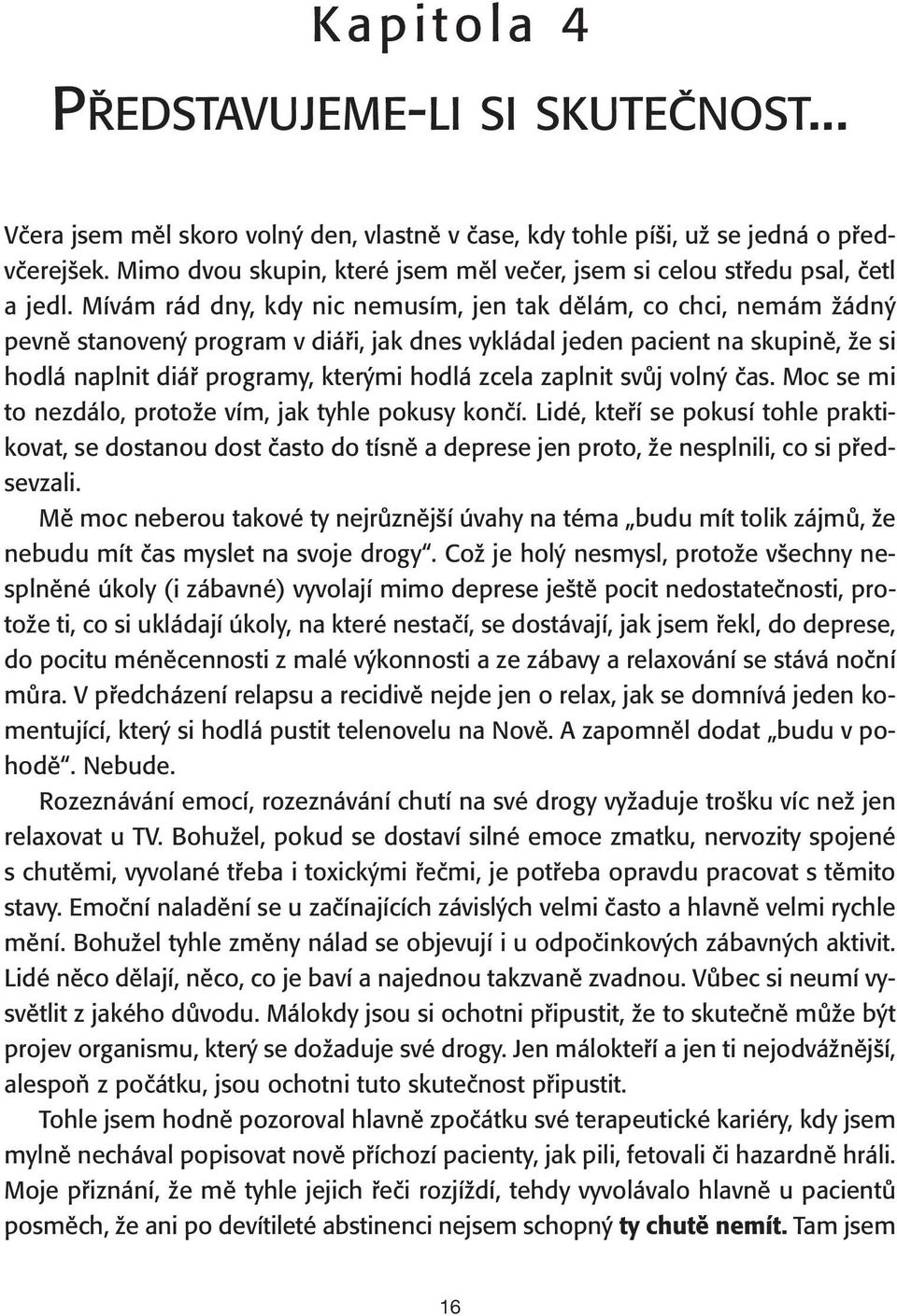 Mívám rád dny, kdy nic nemusím, jen tak dělám, co chci, nemám žádný pevně stanovený program v diáři, jak dnes vykládal jeden pacient na skupině, že si hodlá naplnit diář programy, kterými hodlá zcela