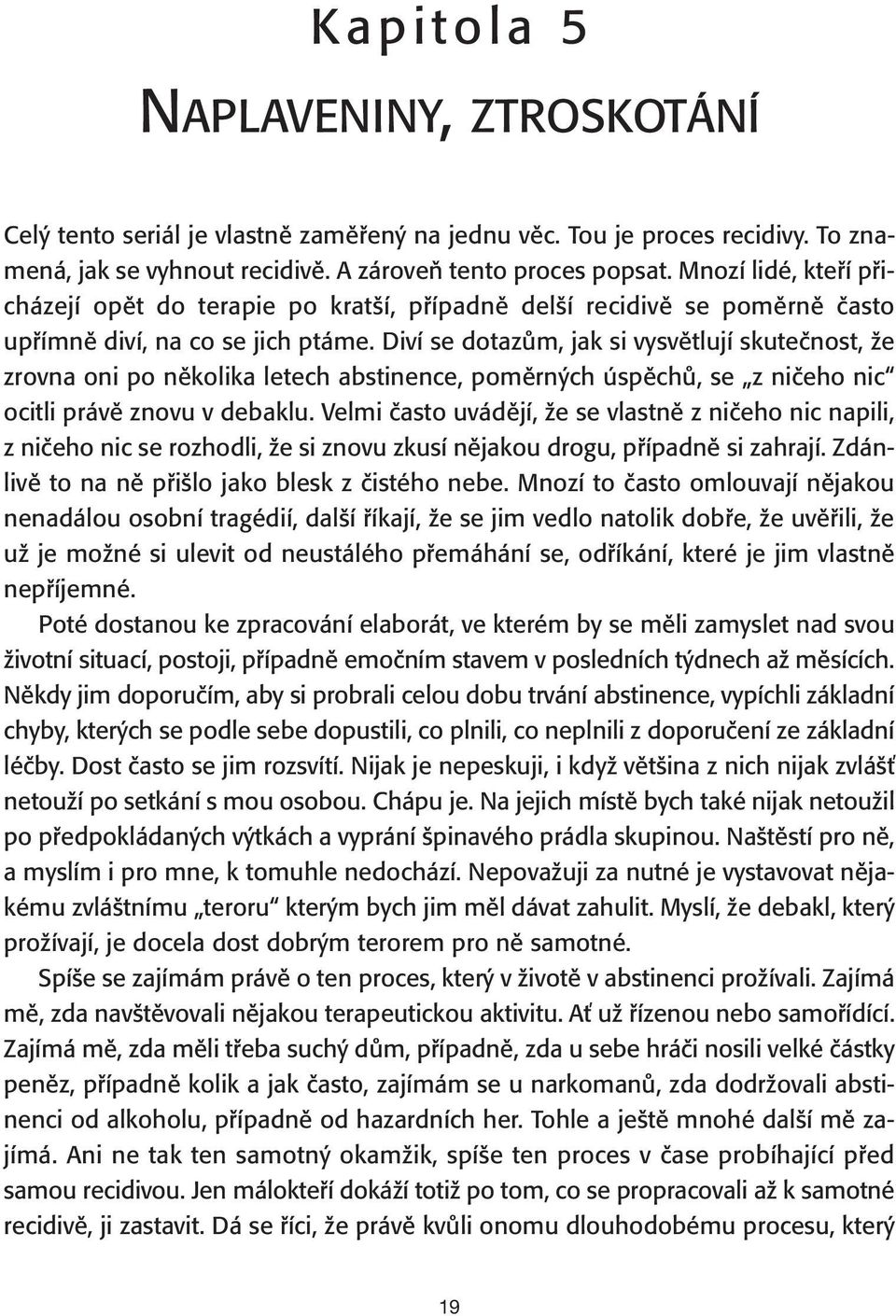 Diví se dotazům, jak si vysvětlují skutečnost, že zrovna oni po několika letech abstinence, poměrných úspěchů, se z ničeho nic ocitli právě znovu v debaklu.