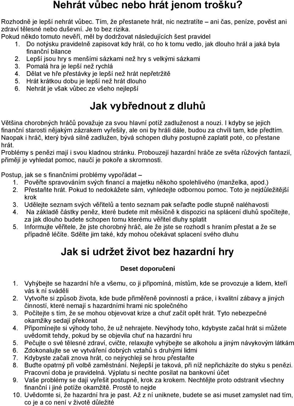 Lepší jsou hry s menšími sázkami než hry s velkými sázkami 3. Pomalá hra je lepší než rychlá 4. Dělat ve hře přestávky je lepší než hrát nepřetržitě 5. Hrát krátkou dobu je lepší než hrát dlouho 6.