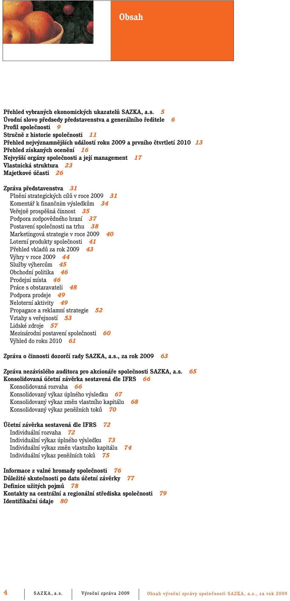 představenstva 31 Plnění strategických cílů v roce 2009 31 Komentář k finančním výsledkům 34 Veřejně prospěšná činnost 35 Podpora zodpovědného hraní 37 Postavení společnosti na trhu 38 Marketingová