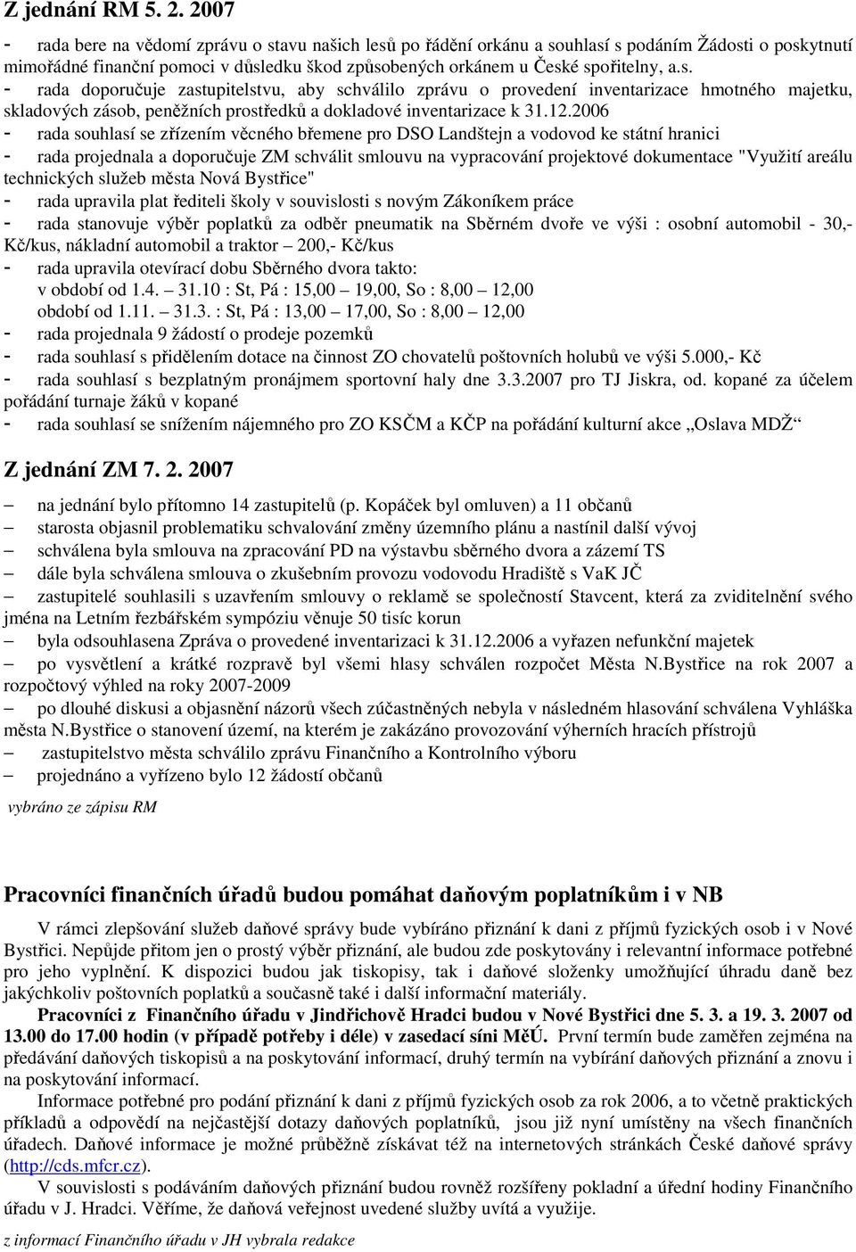 avu našich lesů po řádění orkánu a souhlasí s podáním Žádosti o poskytnutí mimořádné finanční pomoci v důsledku škod způsobených orkánem u České spořitelny, a.s. - rada doporučuje zastupitelstvu, aby schválilo zprávu o provedení inventarizace hmotného majetku, skladových zásob, peněžních prostředků a dokladové inventarizace k 31.