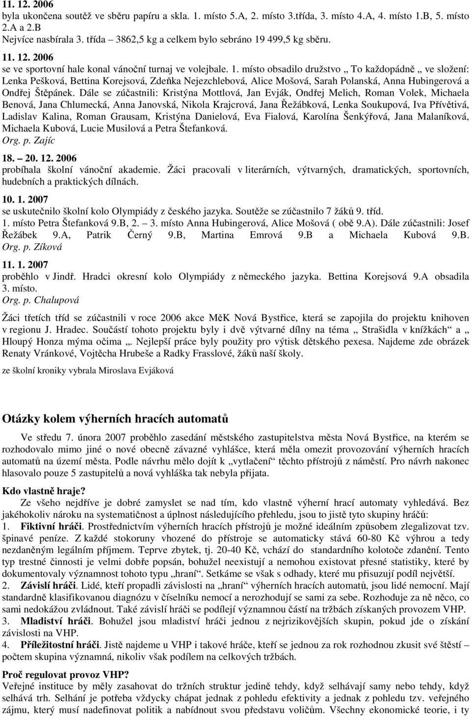 499,5 kg sběru. 11. 12. 2006 se ve sportovní hale konal vánoční turnaj ve volejbale. 1. místo obsadilo družstvo To každopádně ve složení: Lenka Pešková, Bettina Korejsová, Zdeňka Nejezchlebová, Alice Mošová, Sarah Polanská, Anna Hubingerová a Ondřej Štěpánek.