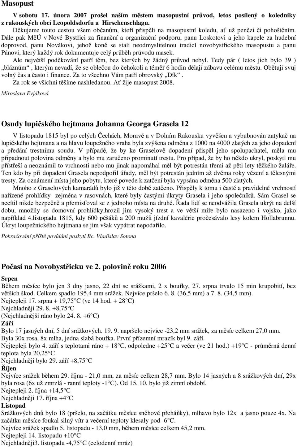 Dále pak MěÚ v Nové Bystřici za finanční a organizační podporu, panu Loskotovi a jeho kapele za hudební doprovod, panu Novákovi, jehož koně se stali neodmyslitelnou tradicí novobystřického masopustu