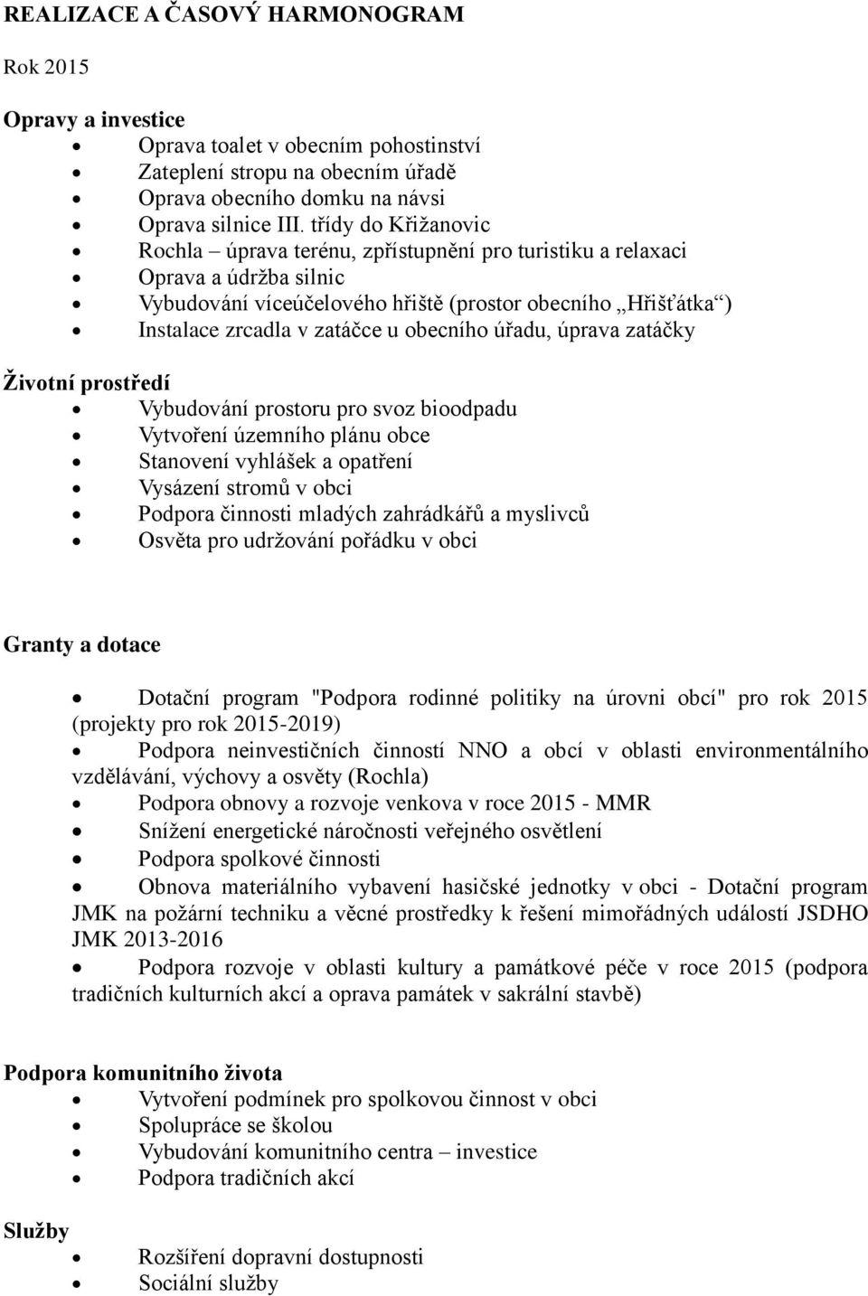 obecního úřadu, úprava zatáčky Vybudování prostoru pro svoz bioodpadu Vytvoření územního plánu obce Stanovení vyhlášek a opatření Vysázení stromů v obci Podpora činnosti mladých zahrádkářů a myslivců