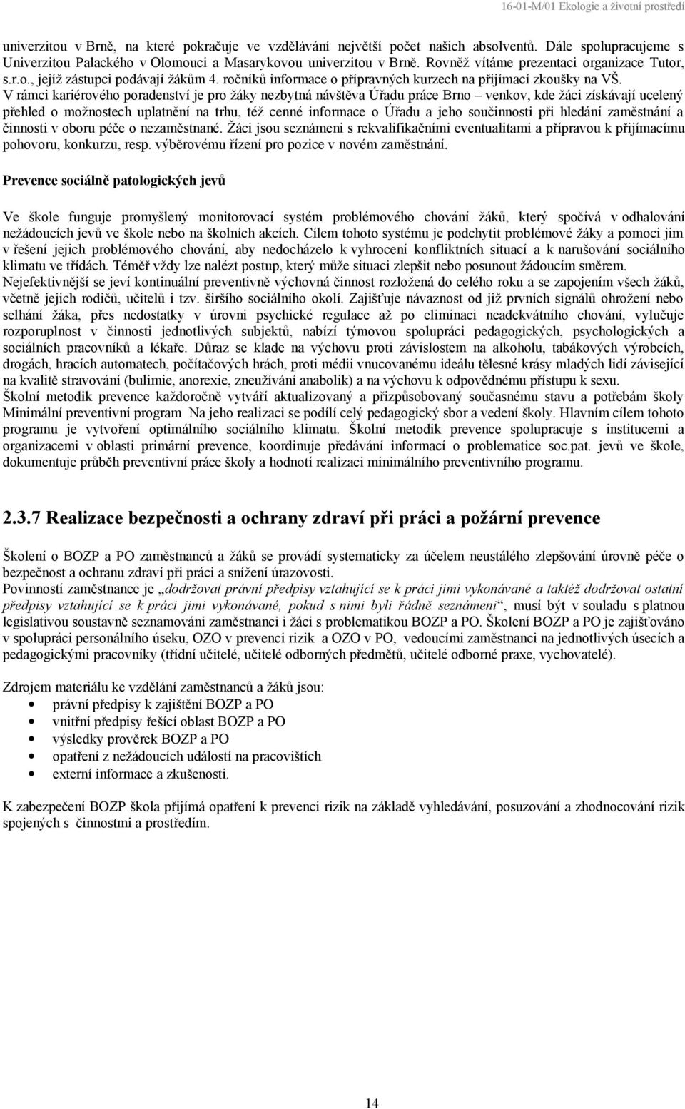 V rámci kariérového poradenství je pro žáky nezbytná návštěva Úřadu práce Brno venkov, kde žáci získávají ucelený přehled o možnostech uplatnění na trhu, též cenné informace o Úřadu a jeho