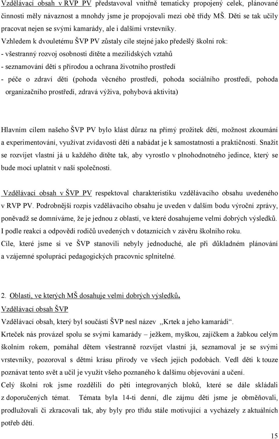 Vzhledem k dvouletému ŠVP PV zůstaly cíle stejné jako předešlý školní rok: - všestranný rozvoj osobnosti dítěte a mezilidských vztahů - seznamování dětí s přírodou a ochrana životního prostředí -