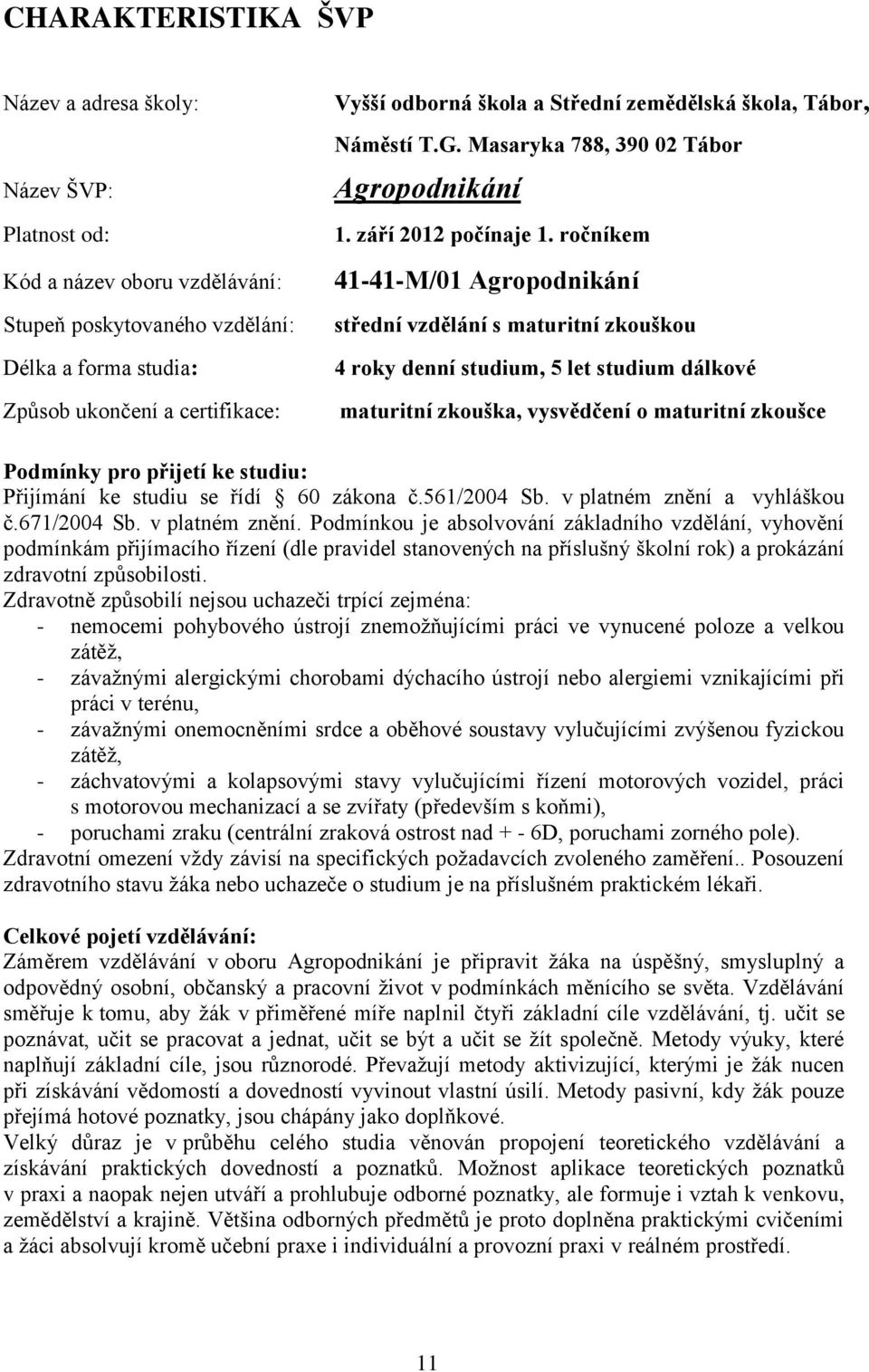 ročníkem 41-41-M/01 Agropodnikání střední vzdělání s maturitní zkouškou 4 roky denní studium, 5 let studium dálkové maturitní zkouška, vysvědčení o maturitní zkoušce Podmínky pro přijetí ke studiu: