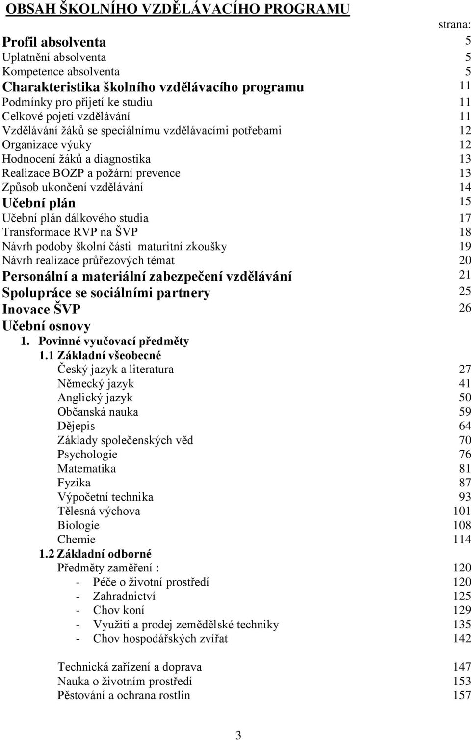 vzdělávání 14 Učební plán 15 Učební plán dálkového studia 17 Transformace RVP na ŠVP 18 Návrh podoby školní části maturitní zkoušky 19 Návrh realizace průřezových témat 20 Personální a materiální