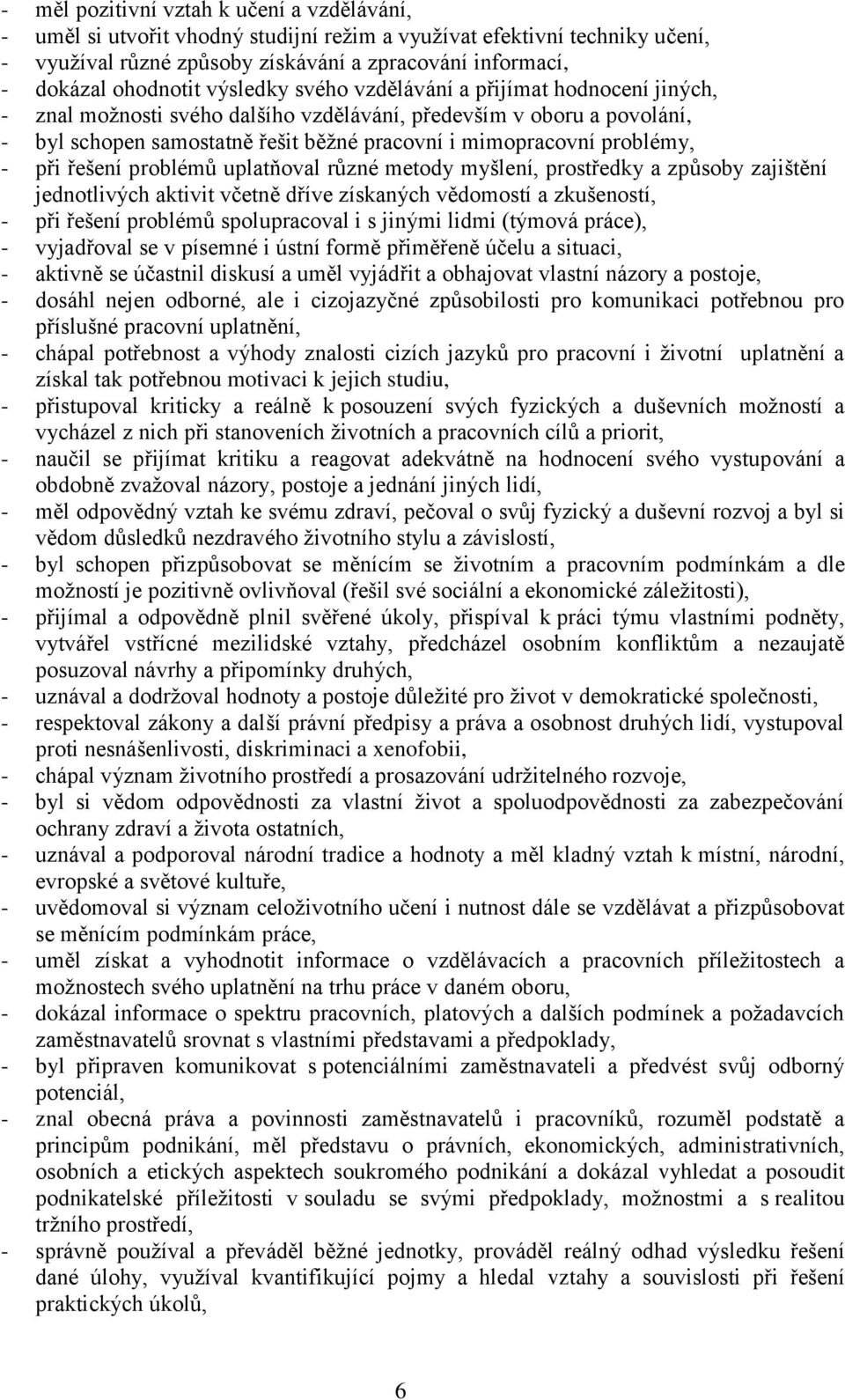 při řešení problémů uplatňoval různé metody myšlení, prostředky a způsoby zajištění jednotlivých aktivit včetně dříve získaných vědomostí a zkušeností, - při řešení problémů spolupracoval i s jinými