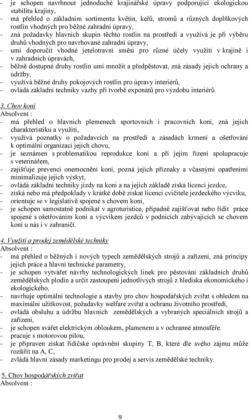 různé účely využití v krajině i v zahradních úpravách, - běžně dostupné druhy rostlin umí množit a předpěstovat, zná zásady jejich ochrany a údržby, - využívá běžné druhy pokojových rostlin pro