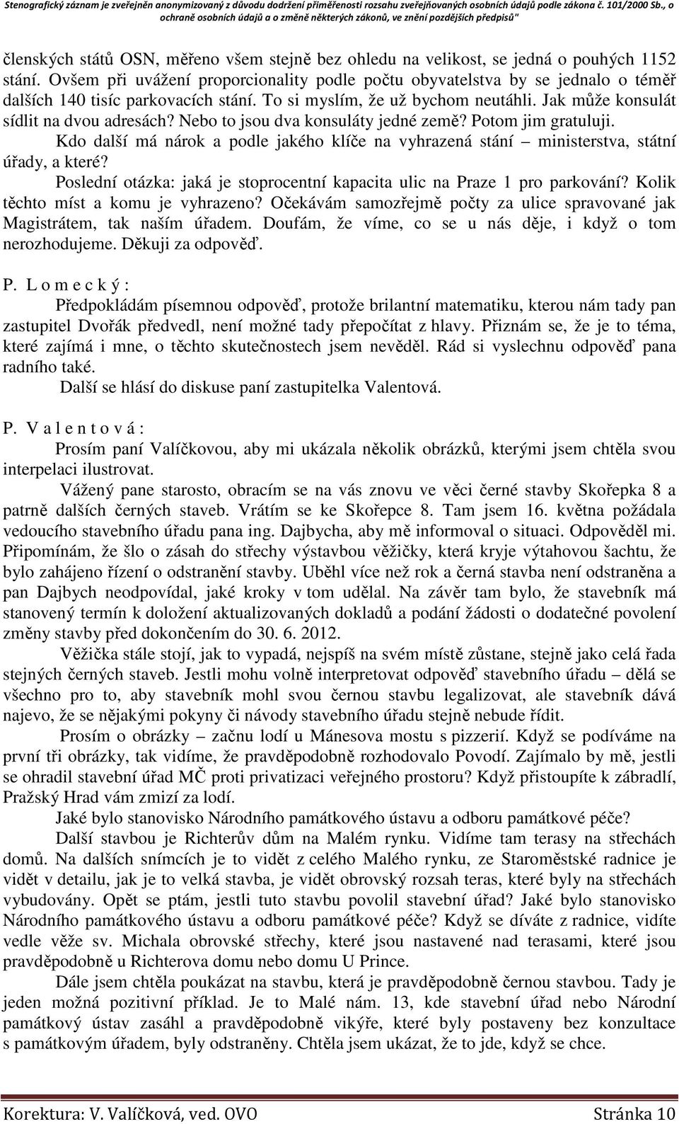 Nebo to jsou dva konsuláty jedné země? Potom jim gratuluji. Kdo další má nárok a podle jakého klíče na vyhrazená stání ministerstva, státní úřady, a které?