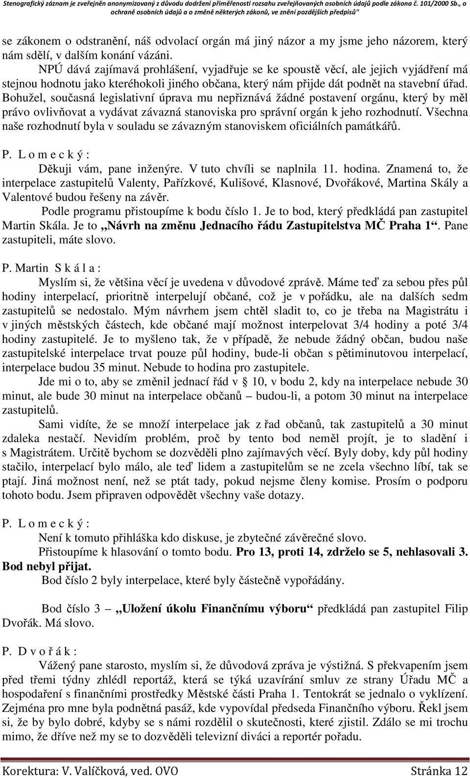 Bohužel, současná legislativní úprava mu nepřiznává žádné postavení orgánu, který by měl právo ovlivňovat a vydávat závazná stanoviska pro správní orgán k jeho rozhodnutí.