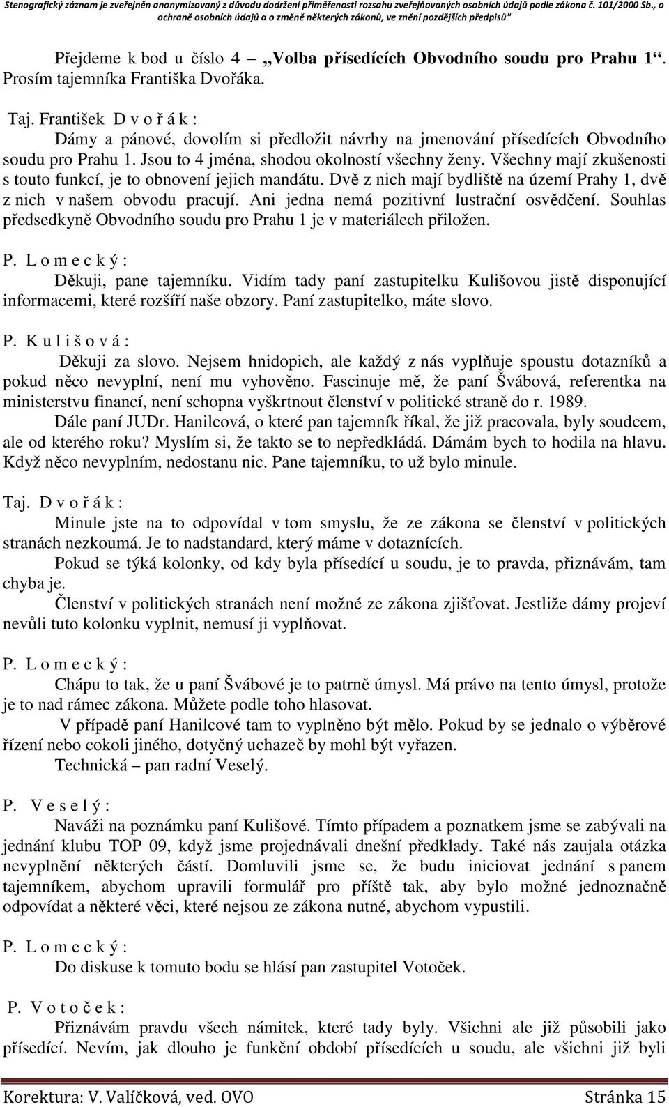 Všechny mají zkušenosti s touto funkcí, je to obnovení jejich mandátu. Dvě z nich mají bydliště na území Prahy 1, dvě z nich v našem obvodu pracují. Ani jedna nemá pozitivní lustrační osvědčení.