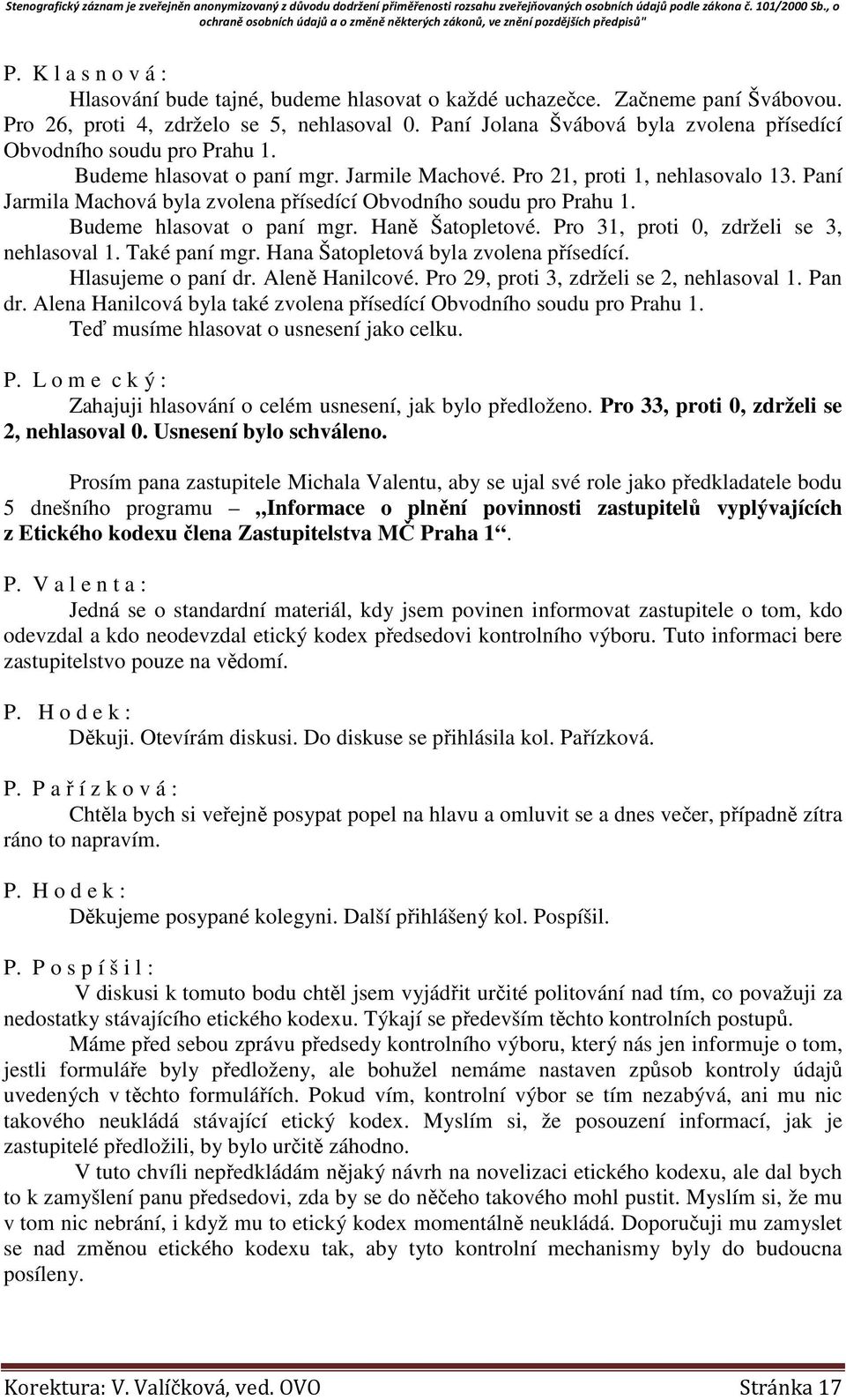 Paní Jarmila Machová byla zvolena přísedící Obvodního soudu pro Prahu 1. Budeme hlasovat o paní mgr. Haně Šatopletové. Pro 31, proti 0, zdrželi se 3, nehlasoval 1. Také paní mgr.