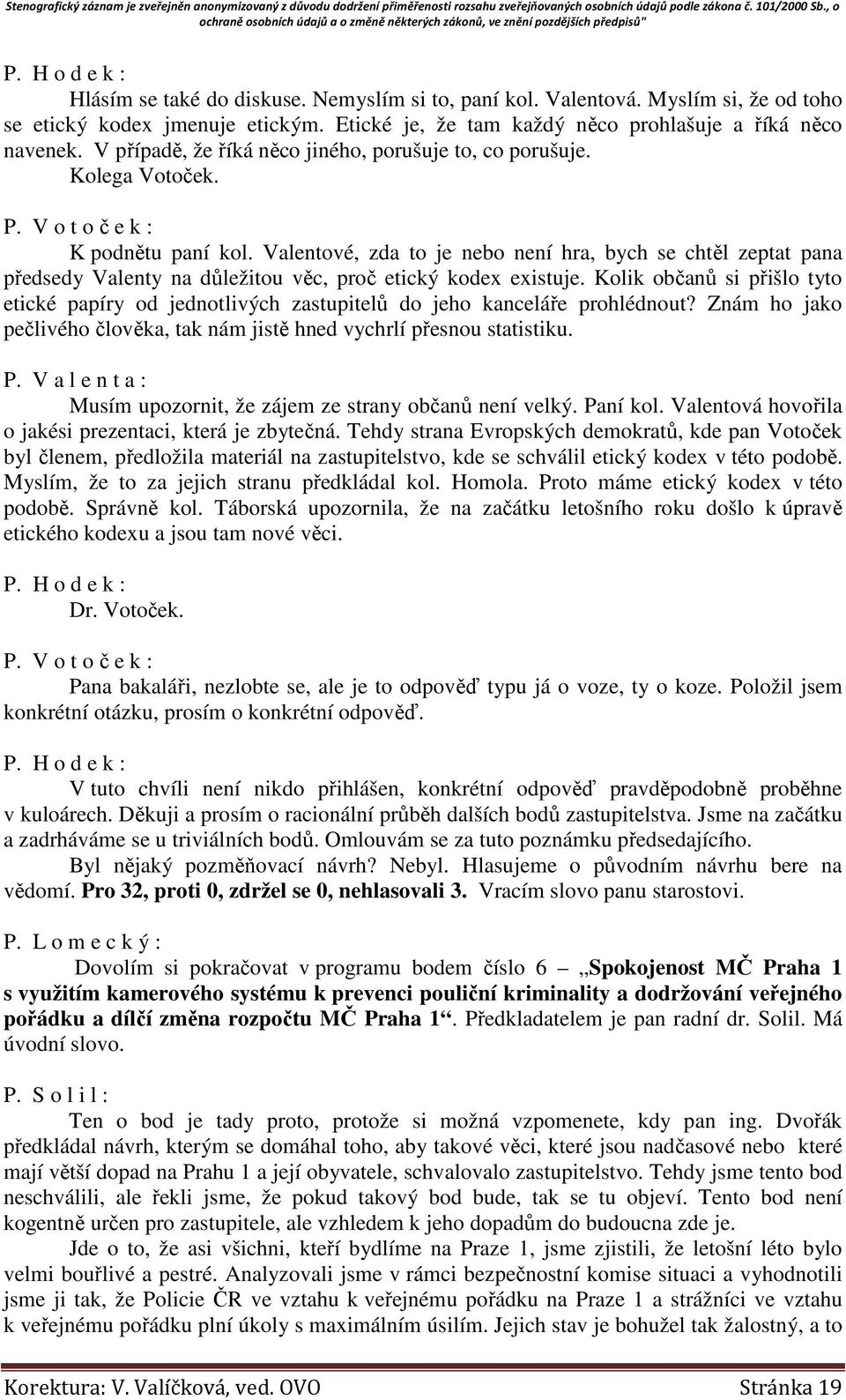 Valentové, zda to je nebo není hra, bych se chtěl zeptat pana předsedy Valenty na důležitou věc, proč etický kodex existuje.