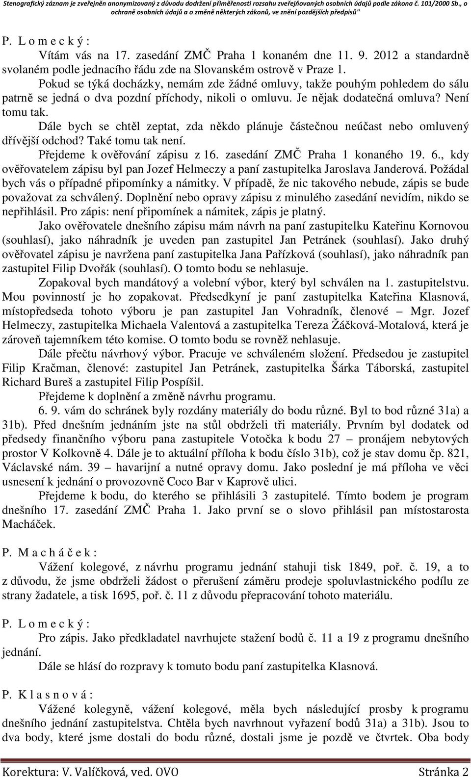 Dále bych se chtěl zeptat, zda někdo plánuje částečnou neúčast nebo omluvený dřívější odchod? Také tomu tak není. Přejdeme k ověřování zápisu z 16. zasedání ZMČ Praha 1 konaného 19. 6.