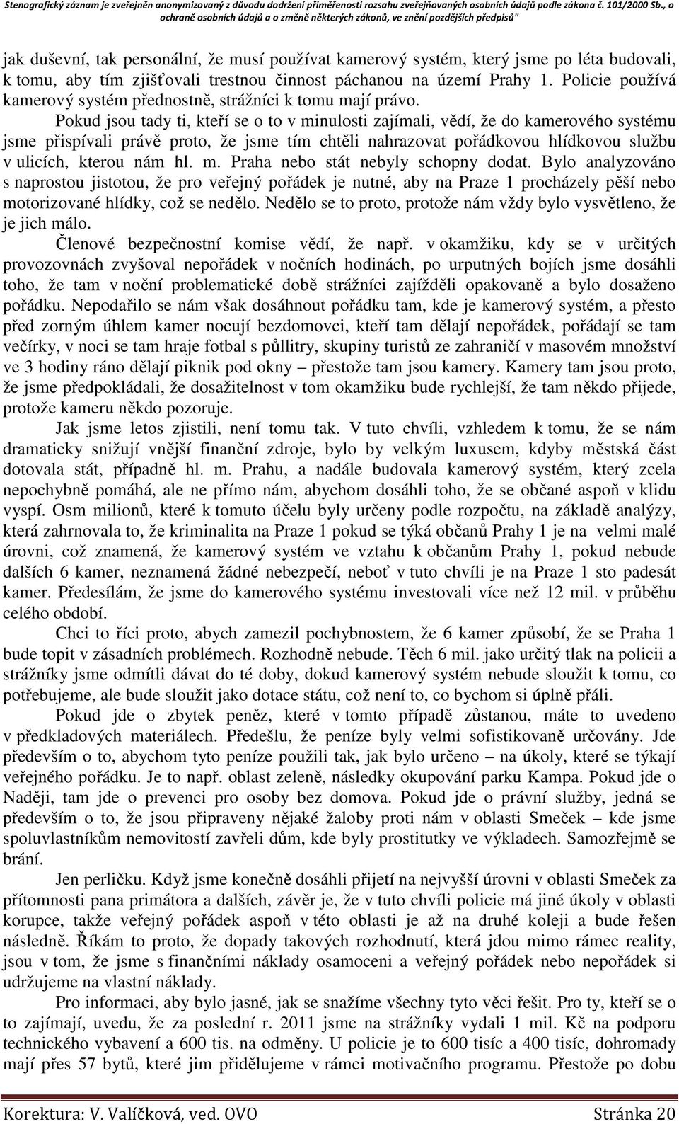 Pokud jsou tady ti, kteří se o to v minulosti zajímali, vědí, že do kamerového systému jsme přispívali právě proto, že jsme tím chtěli nahrazovat pořádkovou hlídkovou službu v ulicích, kterou nám hl.