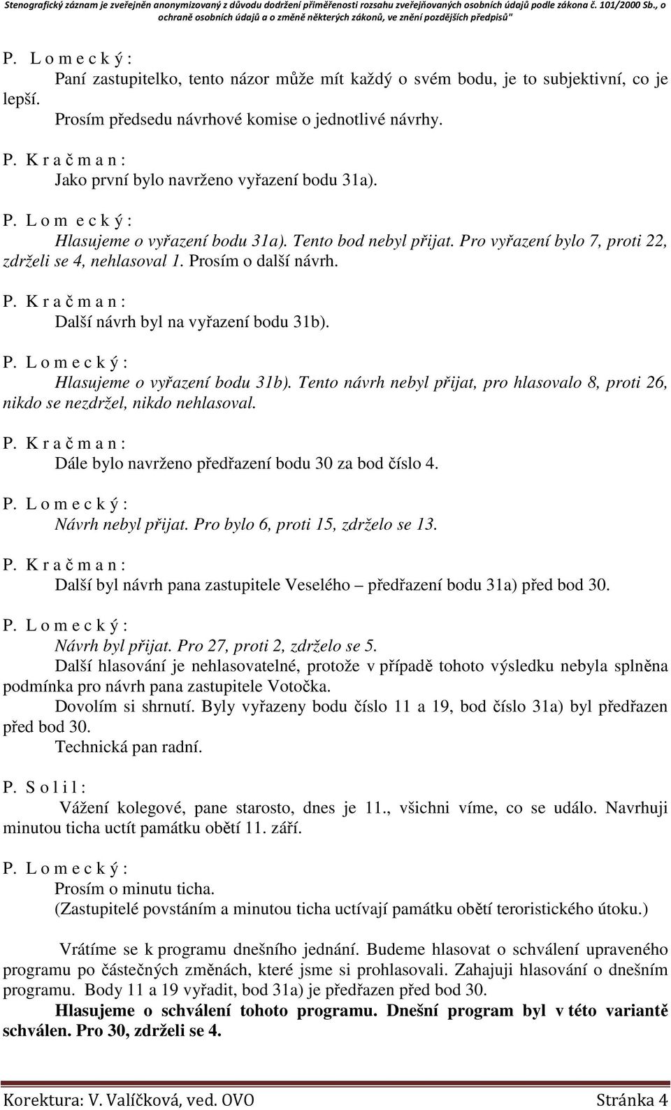 Hlasujeme o vyřazení bodu 31b). Tento návrh nebyl přijat, pro hlasovalo 8, proti 26, nikdo se nezdržel, nikdo nehlasoval. P. K r a č m a n : Dále bylo navrženo předřazení bodu 30 za bod číslo 4.