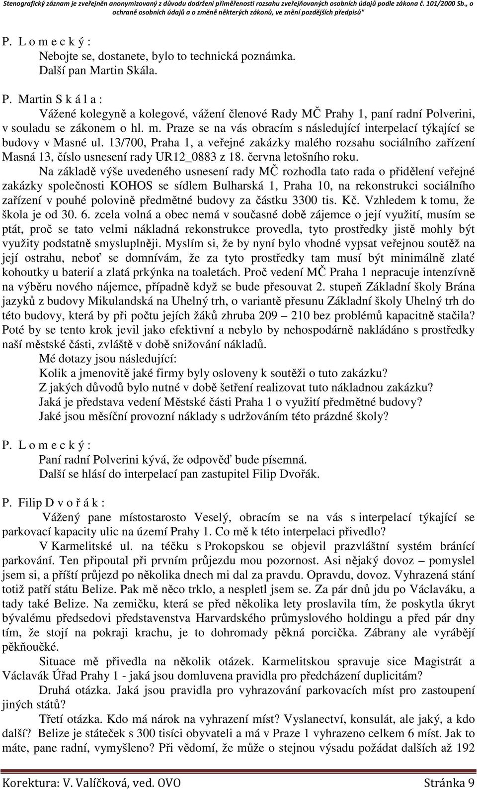 Praze se na vás obracím s následující interpelací týkající se budovy v Masné ul. 13/700, Praha 1, a veřejné zakázky malého rozsahu sociálního zařízení Masná 13, číslo usnesení rady UR12_0883 z 18.