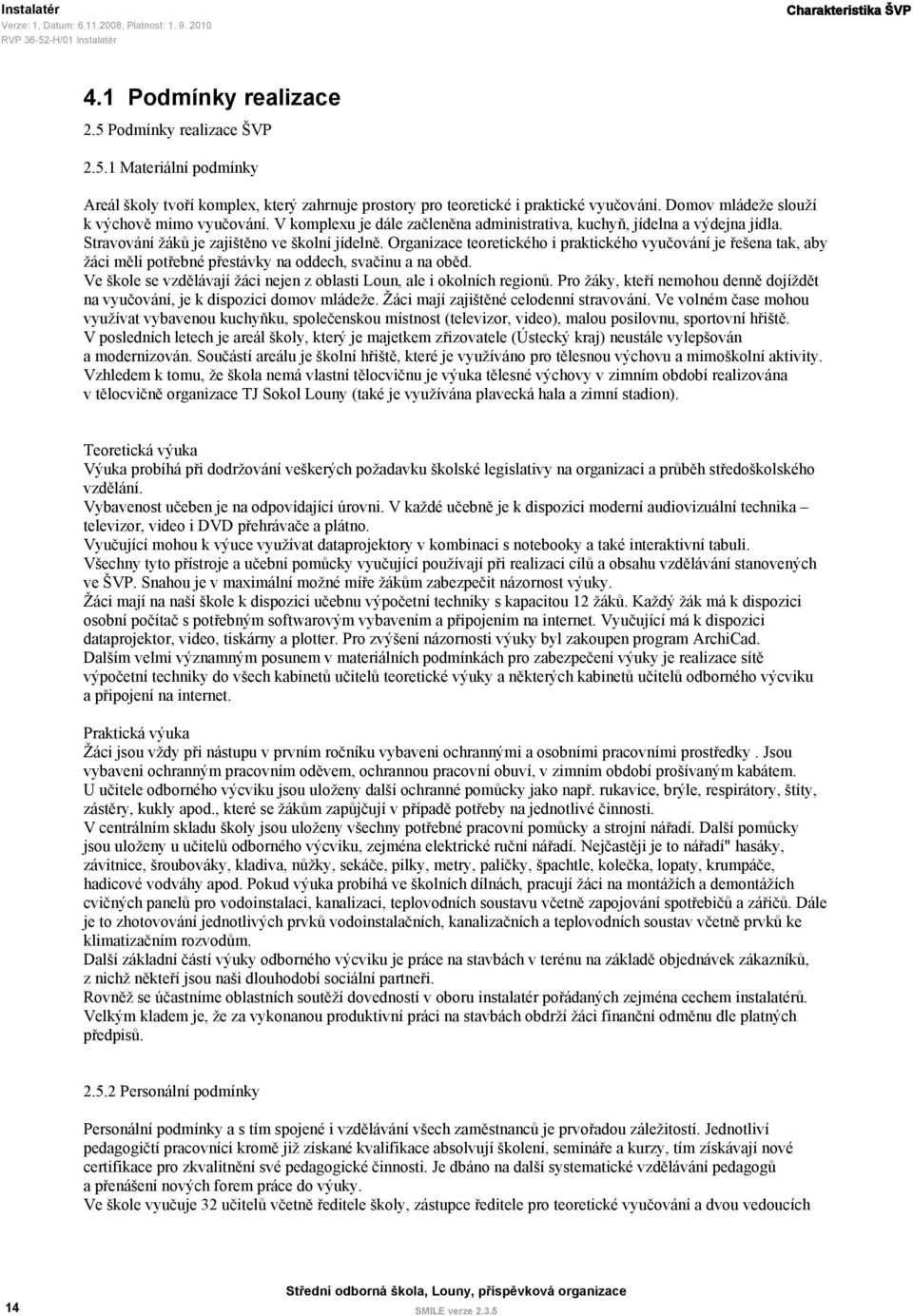 Organizace teoretického i praktického vyučování je řešena tak, aby žáci měli potřebné přestávky na oddech, svačinu a na oběd. Ve škole se vzdělávají žáci nejen z oblasti Loun, ale i okolních regionů.