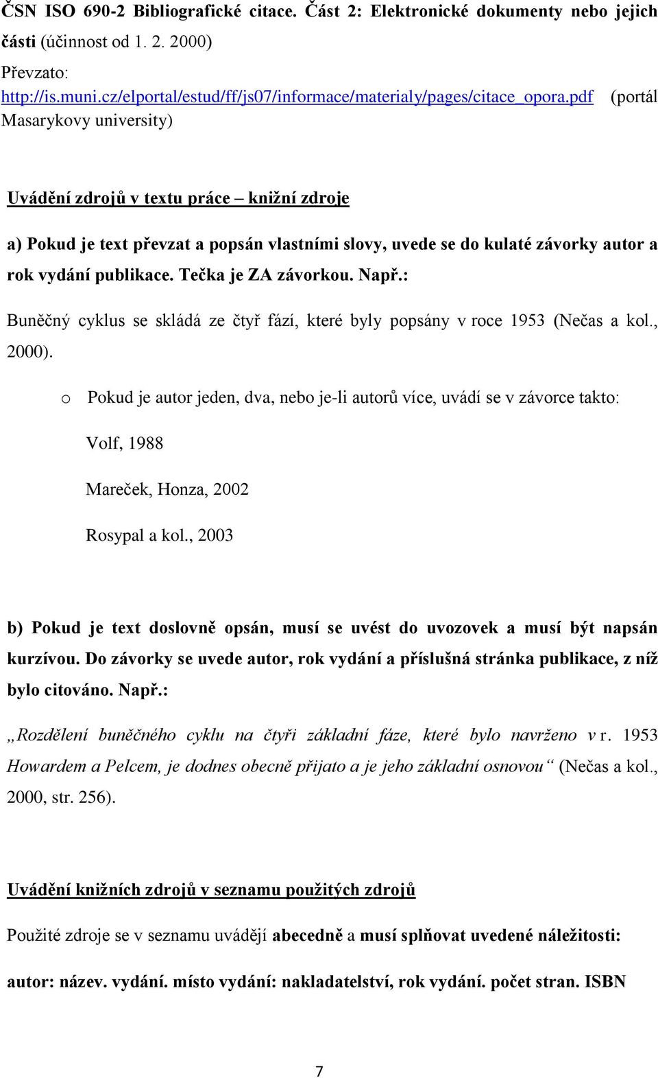 pdf (portál Masarykovy university) Uvádění zdrojů v textu práce knižní zdroje a) Pokud je text převzat a popsán vlastními slovy, uvede se do kulaté závorky autor a rok vydání publikace.