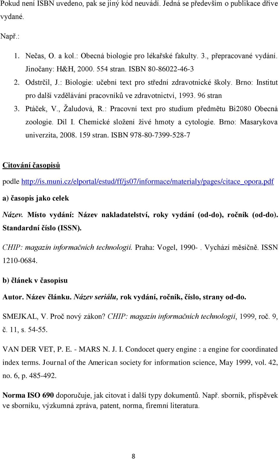 96 stran 3. Ptáček, V., Žaludová, R.: Pracovní text pro studium předmětu Bi2080 Obecná zoologie. Díl I. Chemické složení živé hmoty a cytologie. Brno: Masarykova univerzita, 2008. 159 stran.