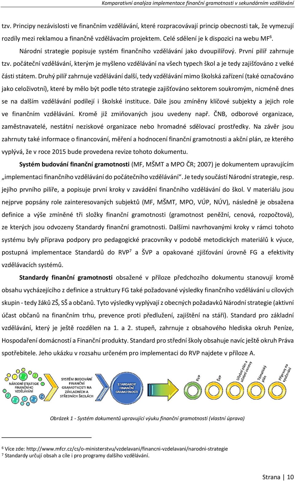 počáteční vzdělávání, kterým je myšleno vzdělávání na všech typech škol a je tedy zajišťováno z velké části státem.