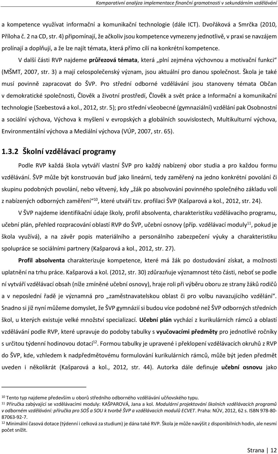 V další části RVP najdeme průřezová témata, která plní zejména výchovnou a motivační funkci (MŠMT, 2007, str. 3) a mají celospolečenský význam, jsou aktuální pro danou společnost.