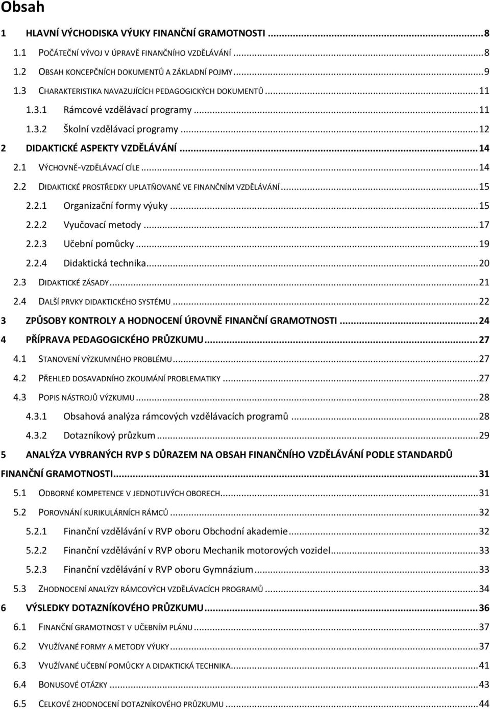 1 VÝCHOVNĚ-VZDĚLÁVACÍ CÍLE... 14 2.2 DIDAKTICKÉ PROSTŘEDKY UPLATŇOVANÉ VE FINANČNÍM VZDĚLÁVÁNÍ... 15 2.2.1 Organizační formy výuky... 15 2.2.2 Vyučovací metody... 17 2.2.3 Učební pomůcky... 19 2.2.4 Didaktická technika.