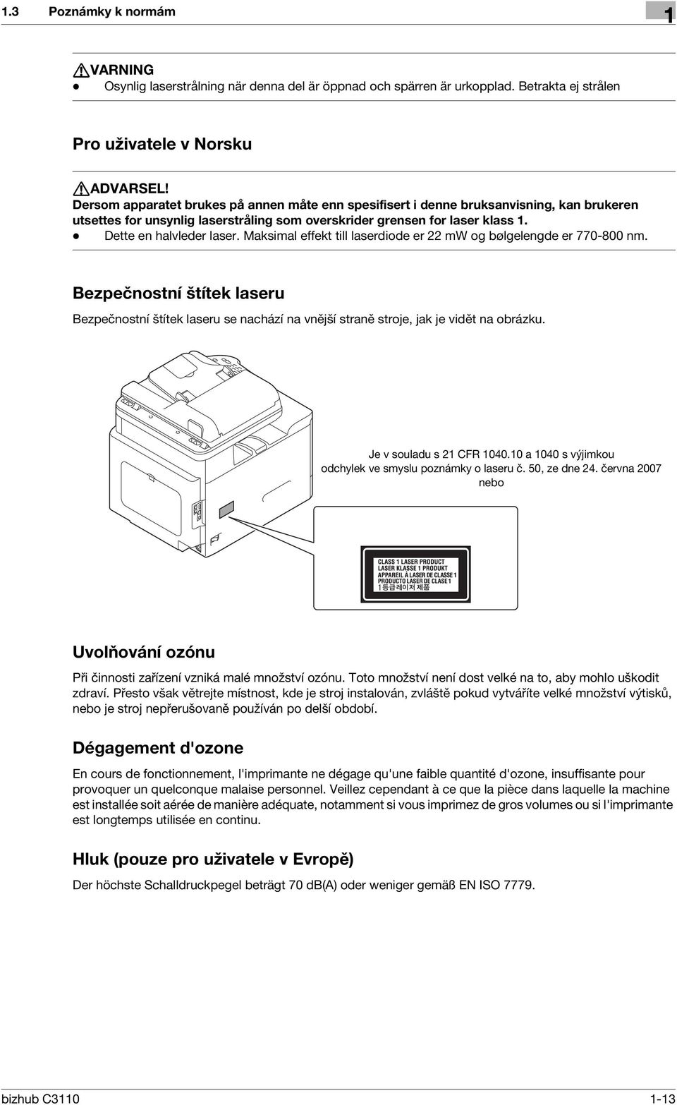 Maksimal effekt till laserdiode er 22 mw og bølgelengde er 770-800 nm. Bezpečnostní štítek laseru Bezpečnostní štítek laseru se nachází na vnější straně stroje, jak je vidět na obrázku.