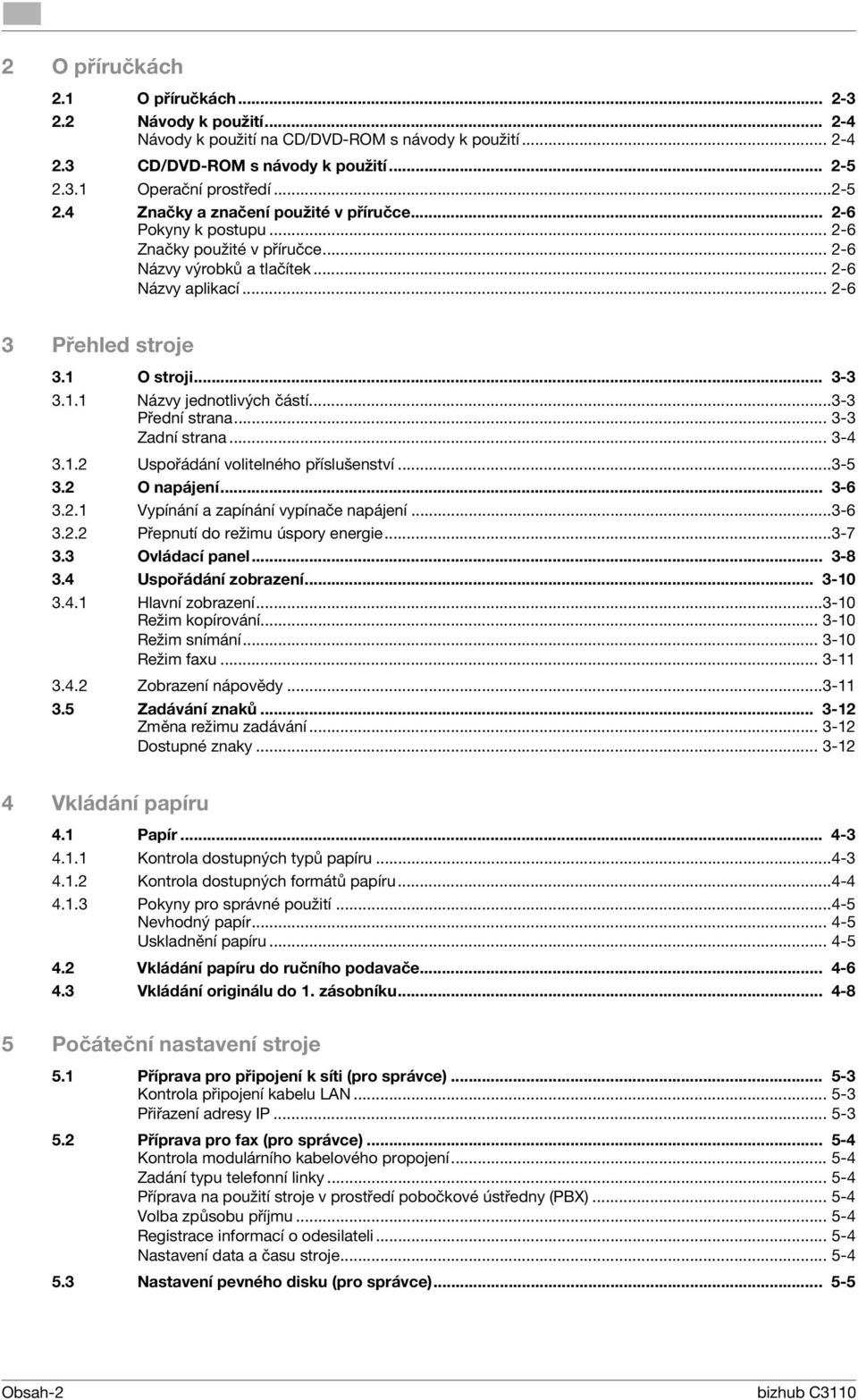 .. 2-6 3 Přehled stroje 3.1 O stroji... 3-3 3.1.1 Názvy jednotlivých částí...3-3 Přední strana... 3-3 Zadní strana... 3-4 3.1.2 Uspořádání volitelného příslušenství...3-5 3.2 O napájení... 3-6 3.2.1 Vypínání a zapínání vypínače napájení.