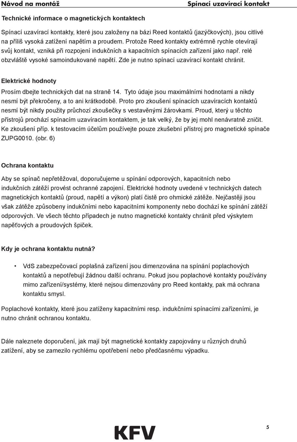 relé obzvláště vysoké samoindukované napětí. Zde je nutno spínací uzavírací kontakt chránit. Elektrické hodnoty Prosím dbejte technických dat na straně 14.