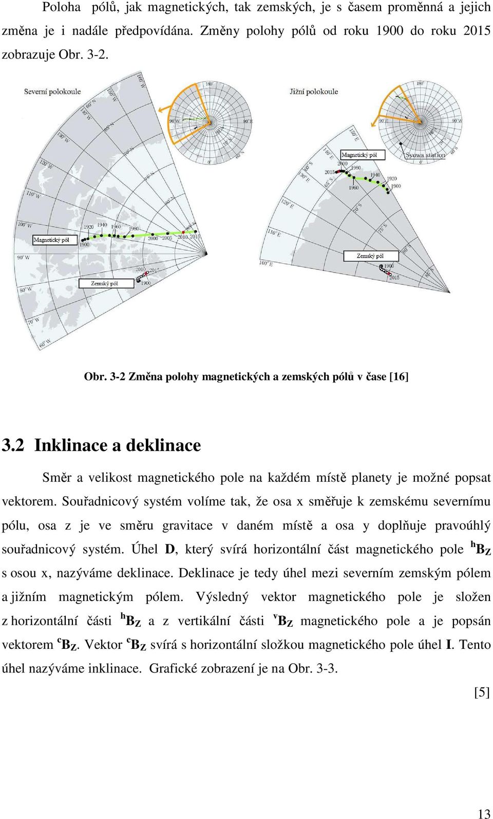 Souřadnicový systém volíme tak, že osa x směřuje k zemskému severnímu pólu, osa z je ve směru gravitace v daném místě a osa y doplňuje pravoúhlý souřadnicový systém.