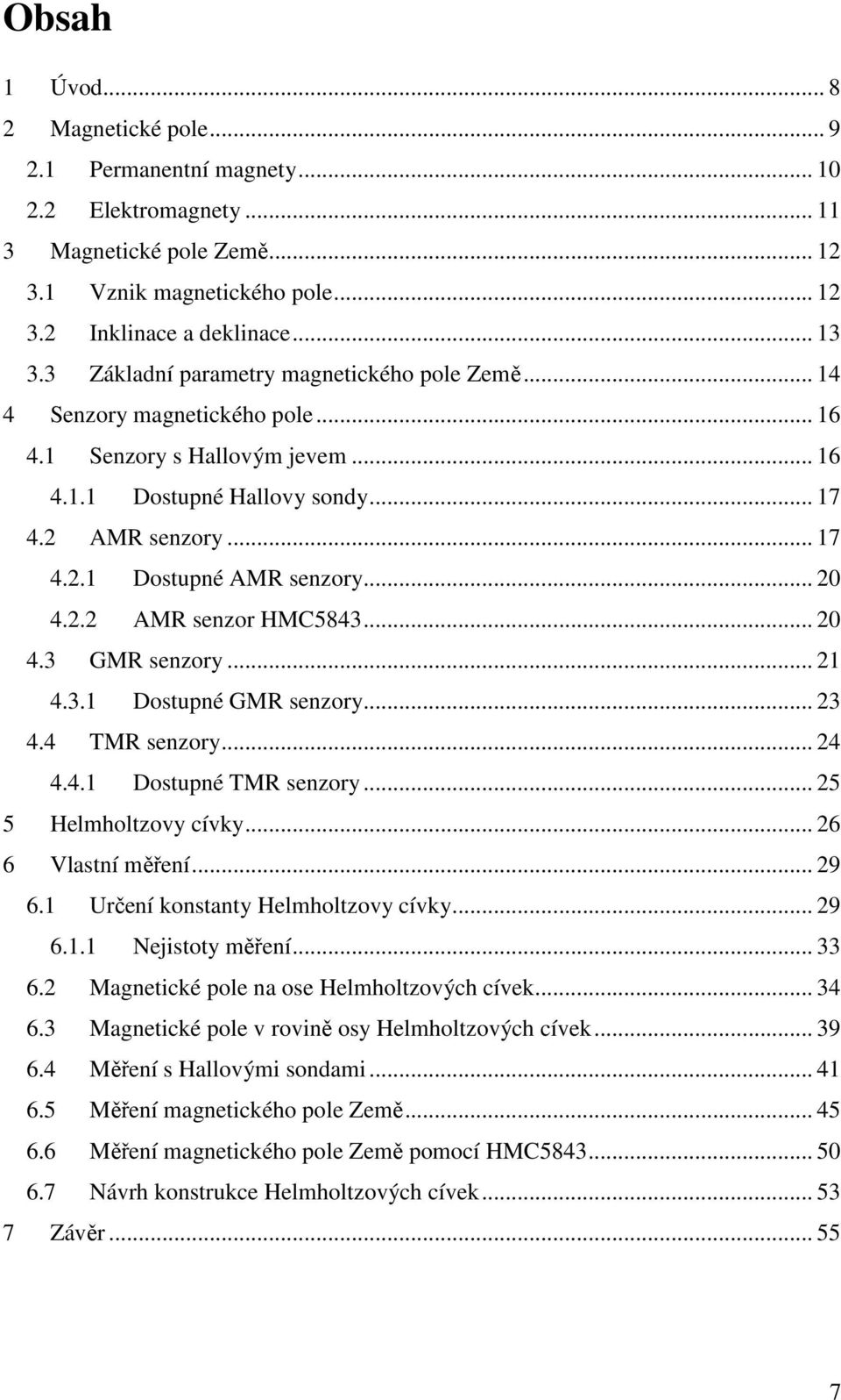 .. 0 4.. AMR senzor HMC5843... 0 4.3 GMR senzory... 1 4.3.1 Dostupné GMR senzory... 3 4.4 TMR senzory... 4 4.4.1 Dostupné TMR senzory... 5 5 Helmholtzovy cívky... 6 6 Vlastní měření... 9 6.