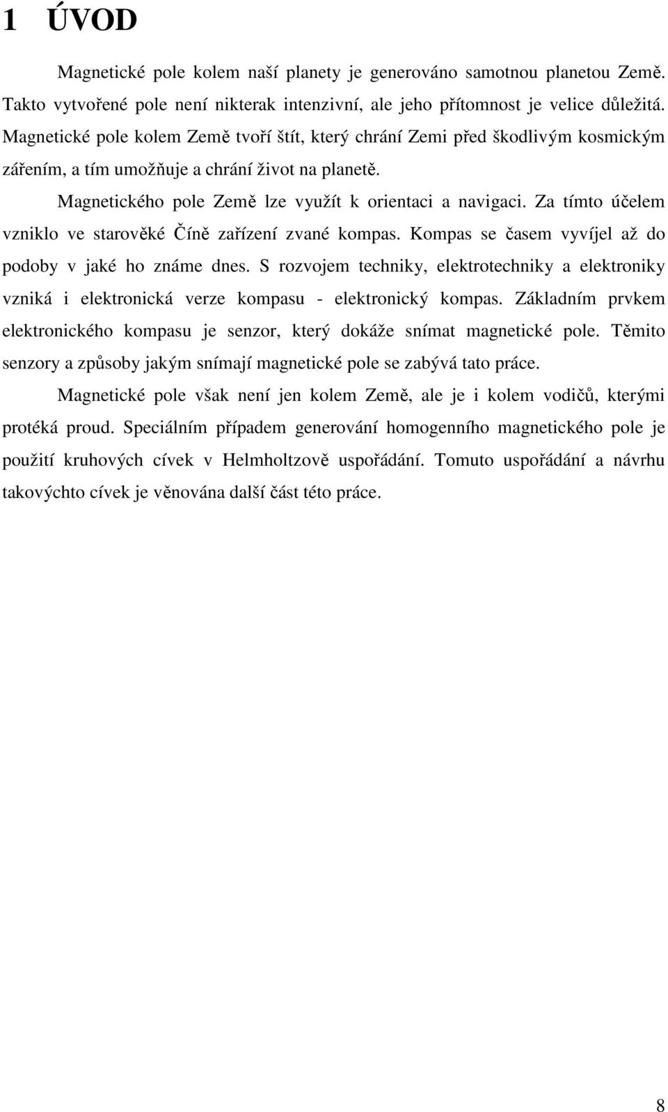 Za tímto účelem vzniklo ve starověké Číně zařízení zvané kompas. Kompas se časem vyvíjel až do podoby v jaké ho známe dnes.