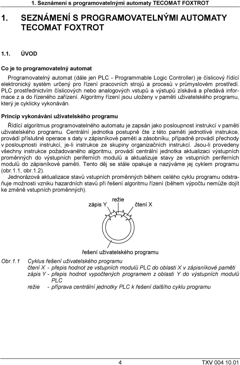 PLC prostřednictvím číslicových nebo analogových vstupů a výstupů získává a předává informace z a do řízeného zařízení.