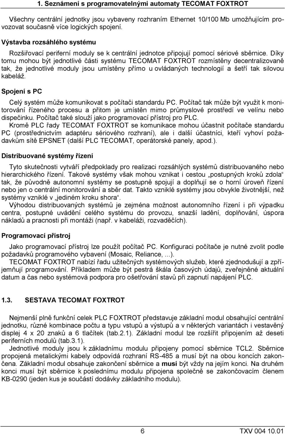 Díky tomu mohou být jednotlivé části systému TECOMAT FOXTROT rozmístěny decentralizovaně tak, že jednotlivé moduly jsou umístěny přímo u ovládaných technologií a šetří tak silovou kabeláž.