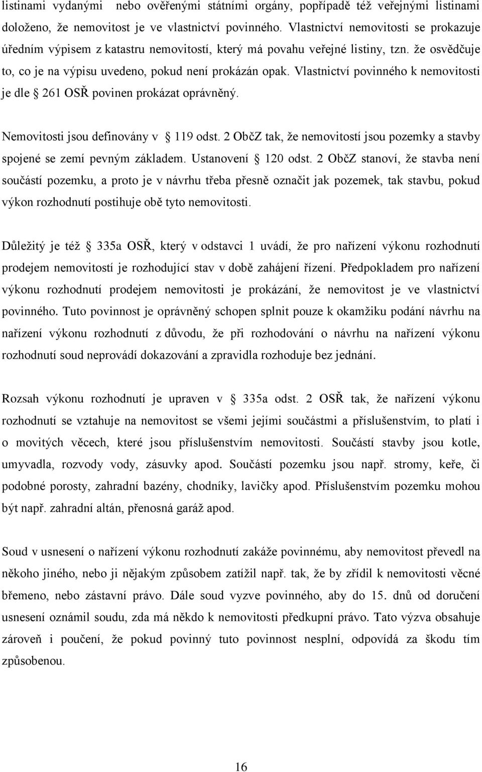 Vlastnictví povinného k nemovitosti je dle 261 OSŘ povinen prokázat oprávněný. Nemovitosti jsou definovány v 119 odst. 2 ObčZ tak, že nemovitostí jsou pozemky a stavby spojené se zemí pevným základem.