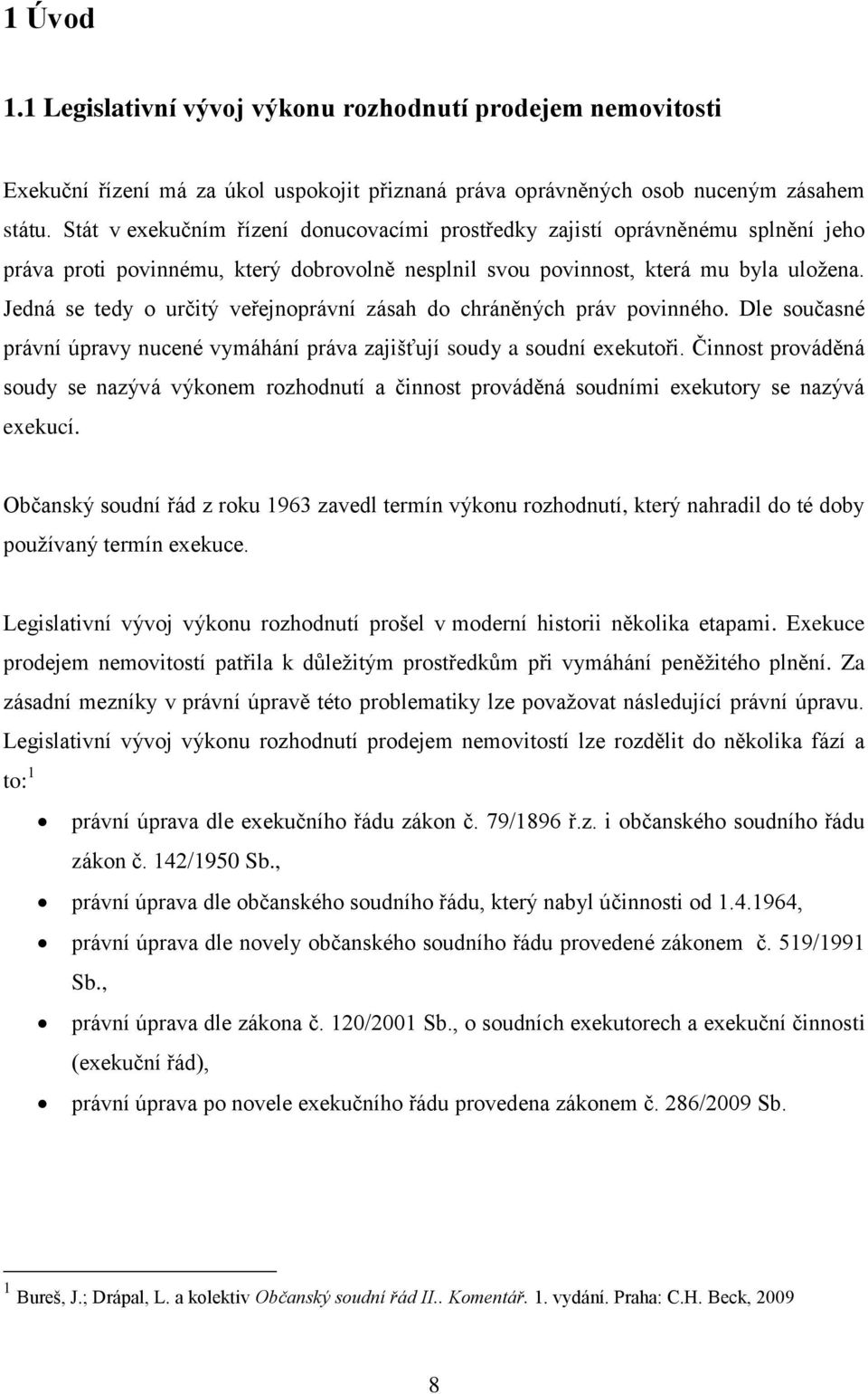 Jedná se tedy o určitý veřejnoprávní zásah do chráněných práv povinného. Dle současné právní úpravy nucené vymáhání práva zajišťují soudy a soudní exekutoři.