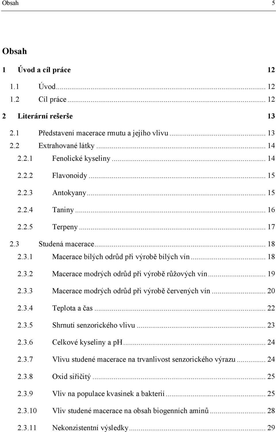 .. 19 2.3.3 Macerace modrých odrůd při výrobě červených vín... 20 2.3.4 Teplota a čas... 22 2.3.5 Shrnutí senzorického vlivu... 23 2.3.6 Celkové kyseliny a ph... 24 2.3.7 Vlivu studené macerace na trvanlivost senzorického výrazu.