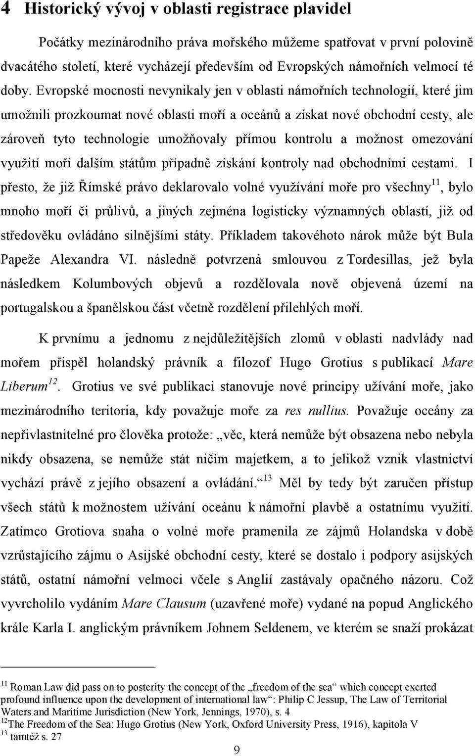 přímou kontrolu a možnost omezování využití moří dalším státům případně získání kontroly nad obchodními cestami.