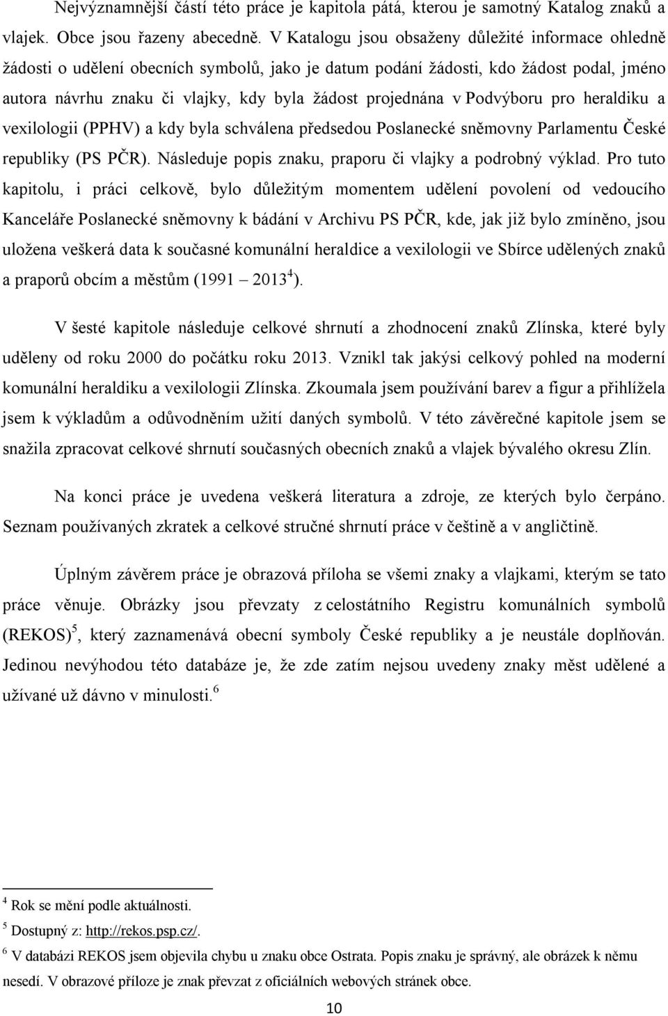 v Podvýboru pro heraldiku a vexilologii (PPHV) a kdy byla schválena předsedou Poslanecké sněmovny Parlamentu České republiky (PS PČR). Následuje popis znaku, praporu či vlajky a podrobný výklad.