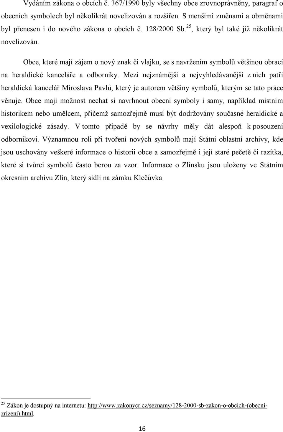 Obce, které mají zájem o nový znak či vlajku, se s navržením symbolů většinou obrací na heraldické kanceláře a odborníky.