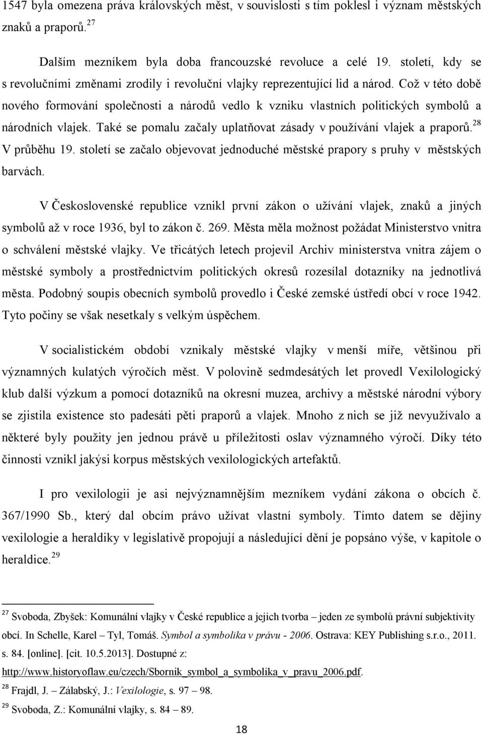 Což v této době nového formování společnosti a národů vedlo k vzniku vlastních politických symbolů a národních vlajek. Také se pomalu začaly uplatňovat zásady v používání vlajek a praporů.